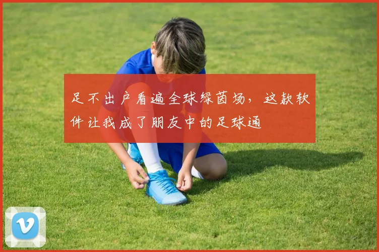 足不出户看遍全球绿茵场,这款软件让我成了朋友中的足球通