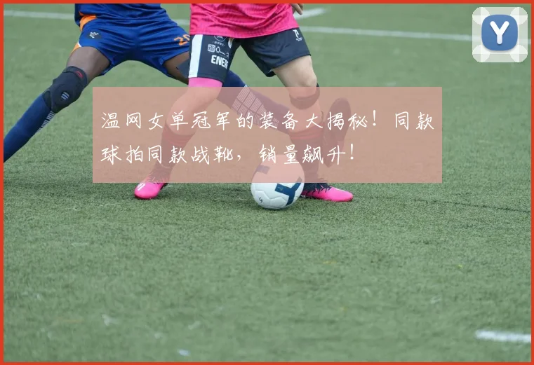 温网女单冠军的装备大揭秘！同款球拍同款战靴，销量飙升！
