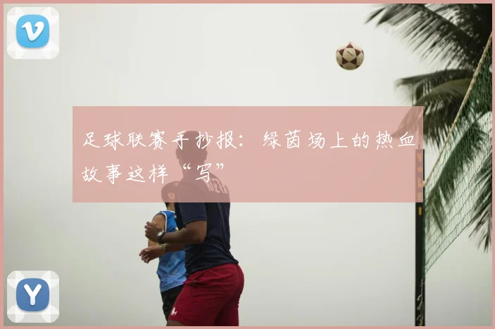 足球联赛手抄报：绿茵场上的热血故事这样“写”