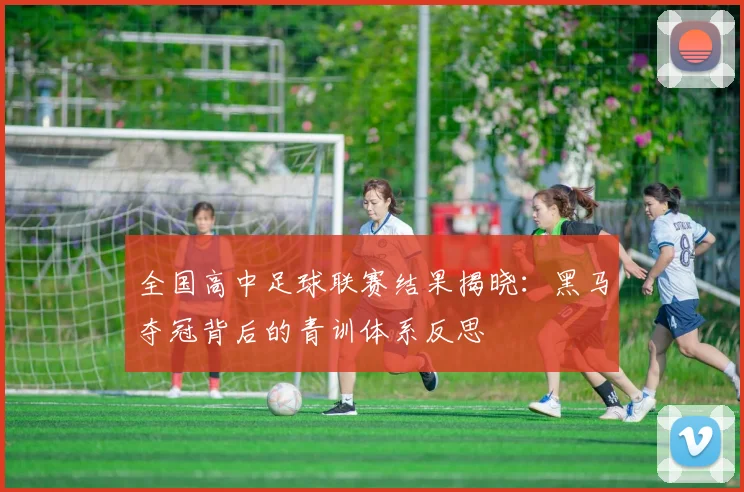 全国高中足球联赛结果揭晓：黑马夺冠背后的青训体系反思
