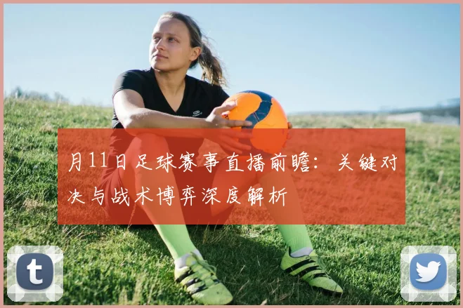 月11日足球赛事直播前瞻:关键对决与战术博弈深度解析