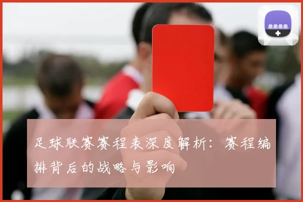 足球联赛赛程表深度解析：赛程编排背后的战略与影响