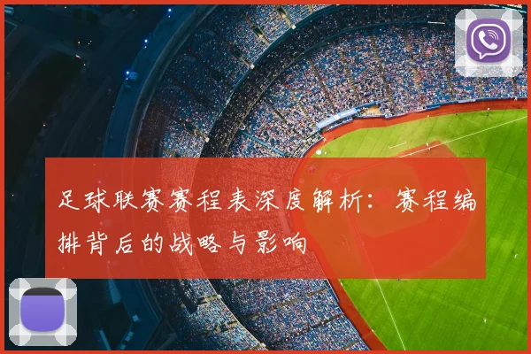 足球联赛赛程表深度解析:赛程编排背后的战略与影响