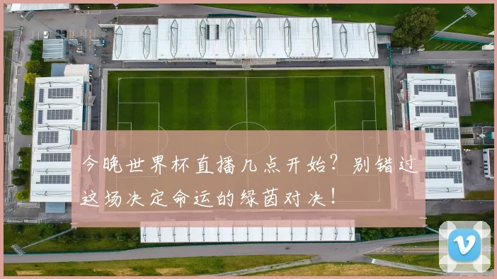 今晚世界杯直播几点开始？别错过这场决定命运的绿茵对决！