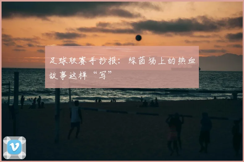 足球联赛手抄报:绿茵场上的热血故事这样“写”