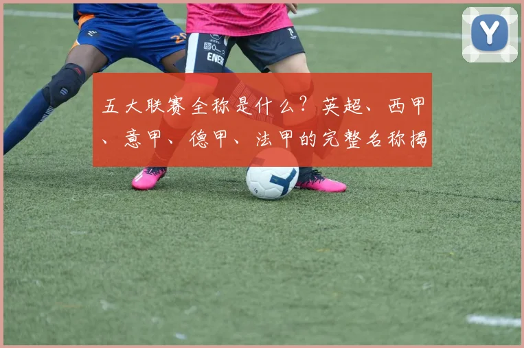五大联赛全称是什么？英超、西甲、意甲、德甲、法甲的完整名称揭秘